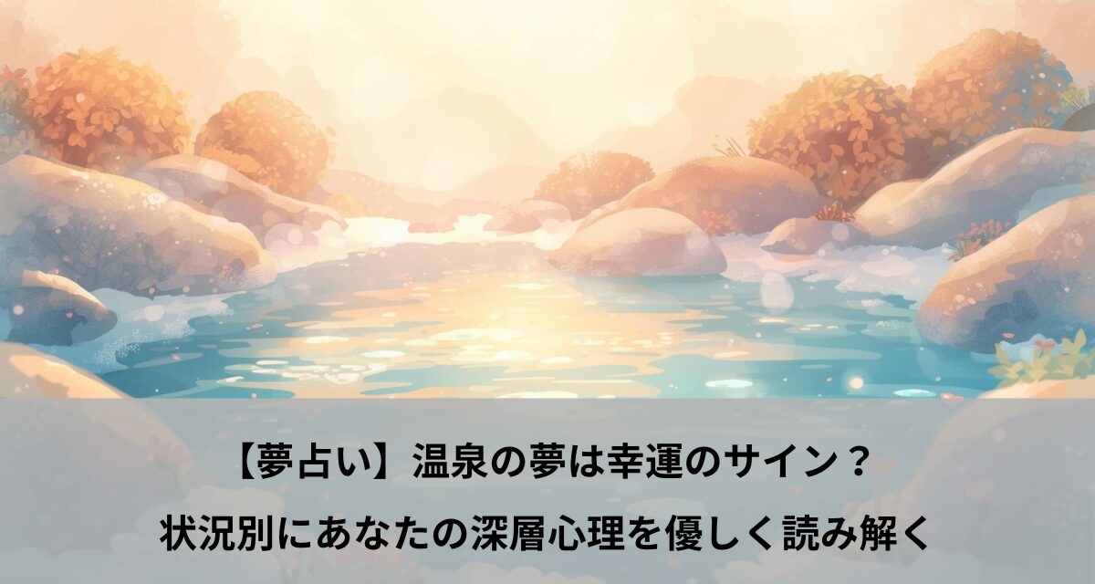 【夢占い】温泉の夢は幸運のサイン？状況別にあなたの深層心理を優しく読み解く