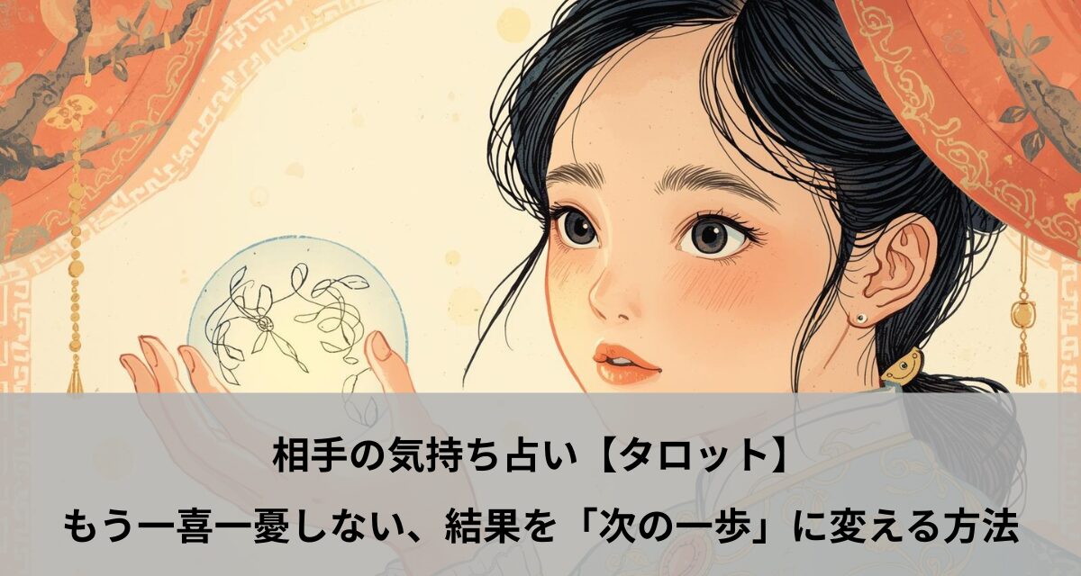 相手の気持ち占い【タロット】もう一喜一憂しない、結果を「次の一歩」に変える方法