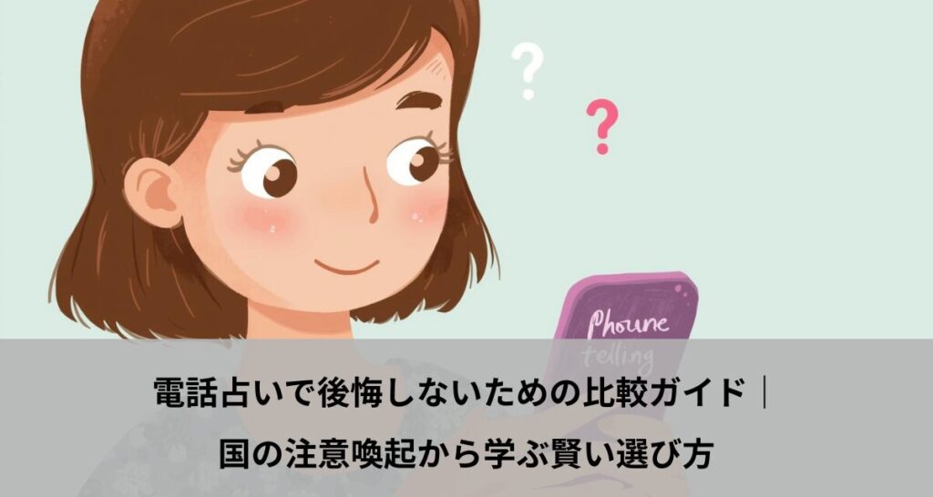 電話占いで後悔しないための比較ガイド｜国の注意喚起から学ぶ賢い選び方