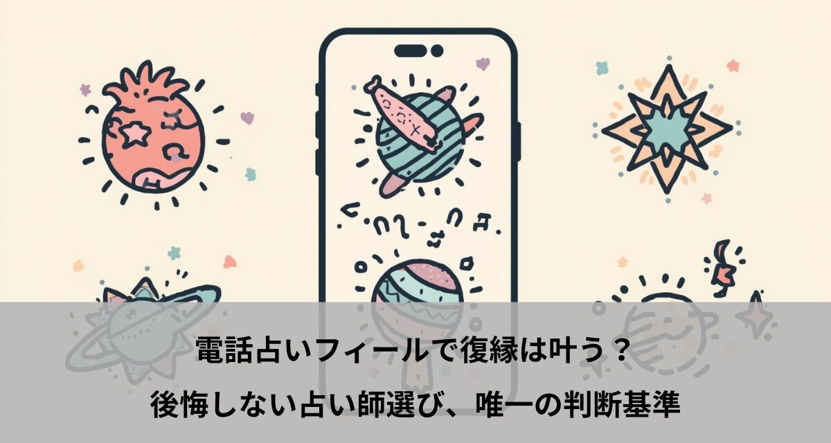 電話占いフィールで復縁は叶う？後悔しない占い師選び、唯一の判断基準