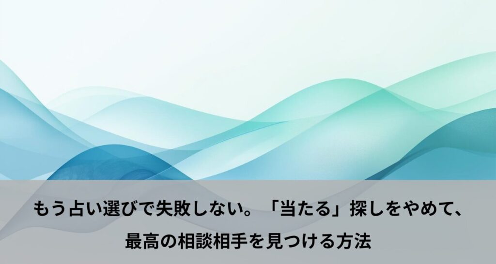 もう占い選びで失敗しない。「当たる」探しをやめて、最高の相談相手を見つける方法