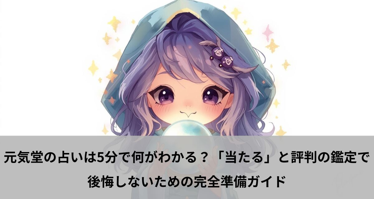 元気堂の占いは5分で何がわかる？「当たる」と評判の鑑定で後悔しないための完全準備ガイド