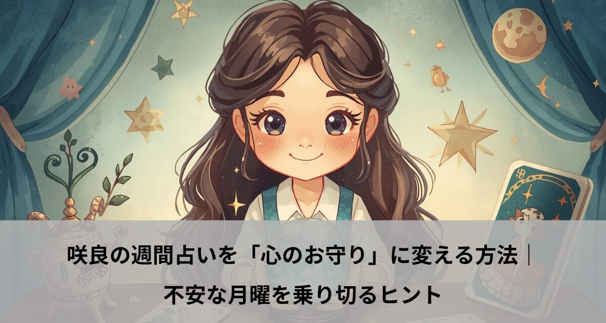 咲良の週間占いを「心のお守り」に変える方法｜不安な月曜を乗り切るヒント