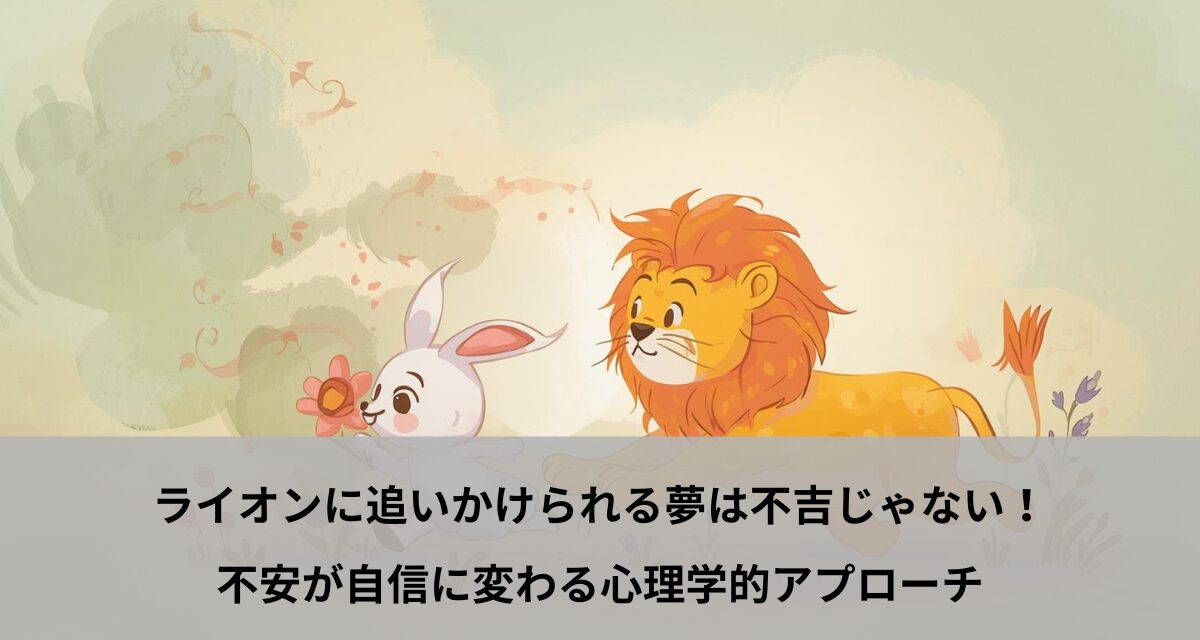 ライオンに追いかけられる夢は不吉じゃない！不安が自信に変わる心理学的アプローチ