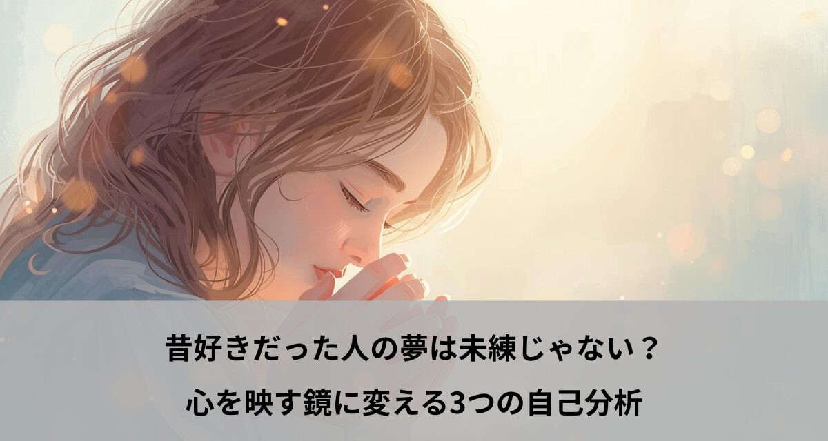 昔好きだった人の夢は未練じゃない？心を映す鏡に変える3つの自己分析