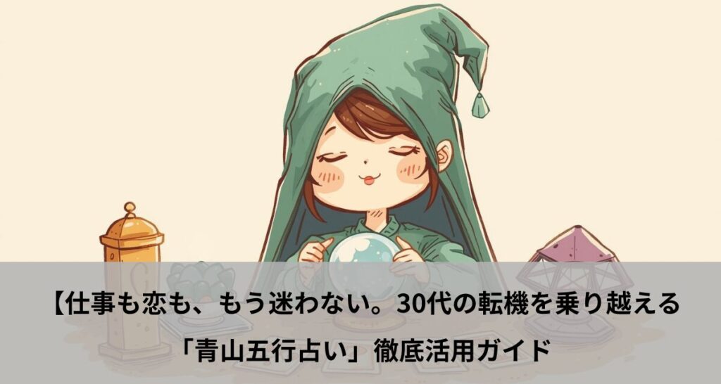 仕事も恋も、もう迷わない。30代の転機を乗り越える「青山五行占い」徹底活用ガイド
