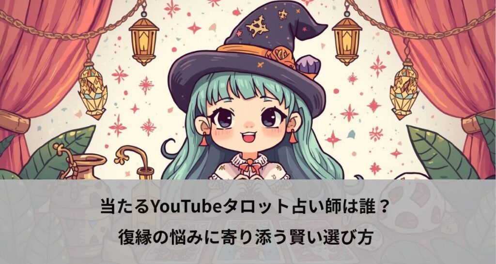 当たるYouTubeタロット占い師は誰？復縁の悩みに寄り添う賢い選び方