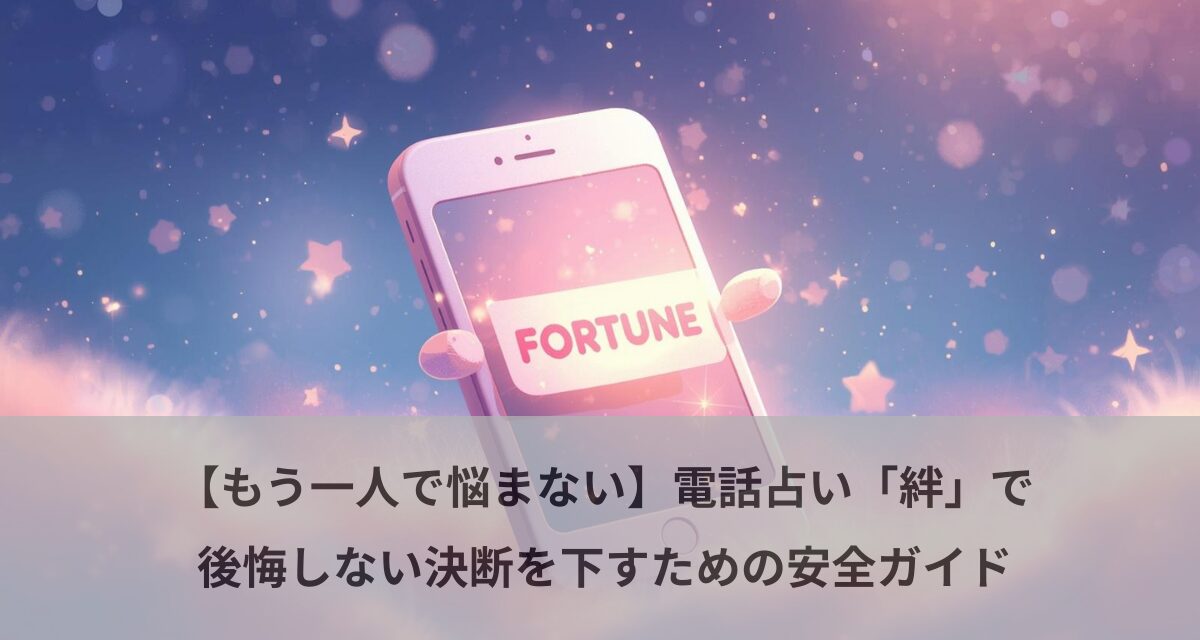 【もう一人で悩まない】電話占い「絆」で後悔しない決断を下すための安全ガイド