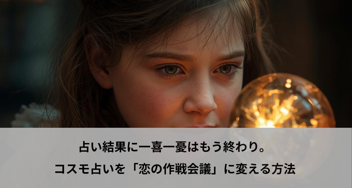 占い結果に一喜一憂はもう終わり。コスモ占いを「恋の作戦会議」に変える方法