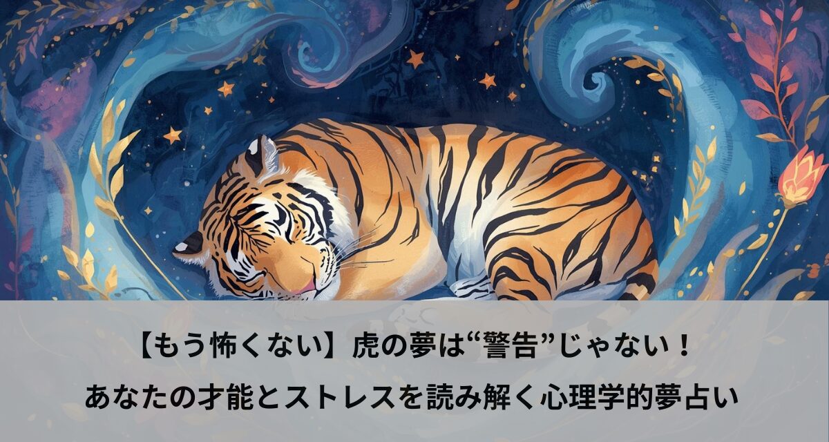 【もう怖くない】虎の夢は“警告”じゃない！あなたの才能とストレスを読み解く心理学的夢占い