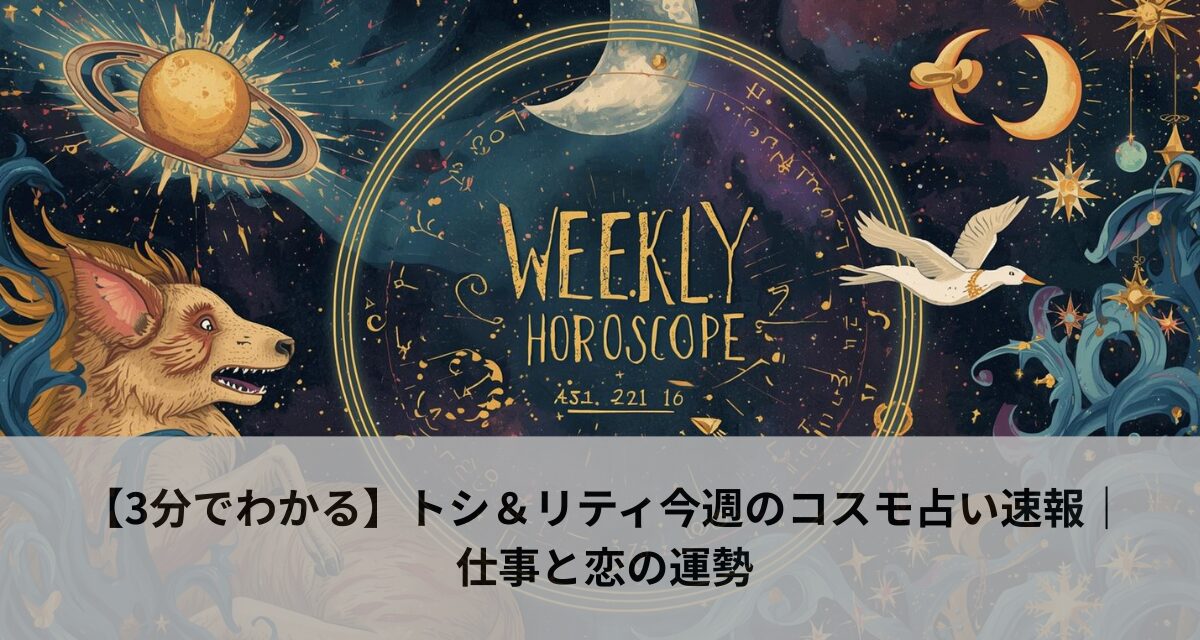 【3分でわかる】トシ＆リティ今週のコスモ占い速報｜仕事と恋の運勢