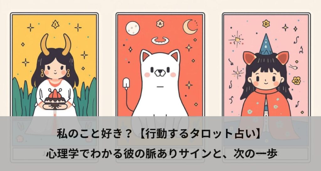 私のこと好き？【行動するタロット占い】心理学でわかる彼の脈ありサインと、次の一歩