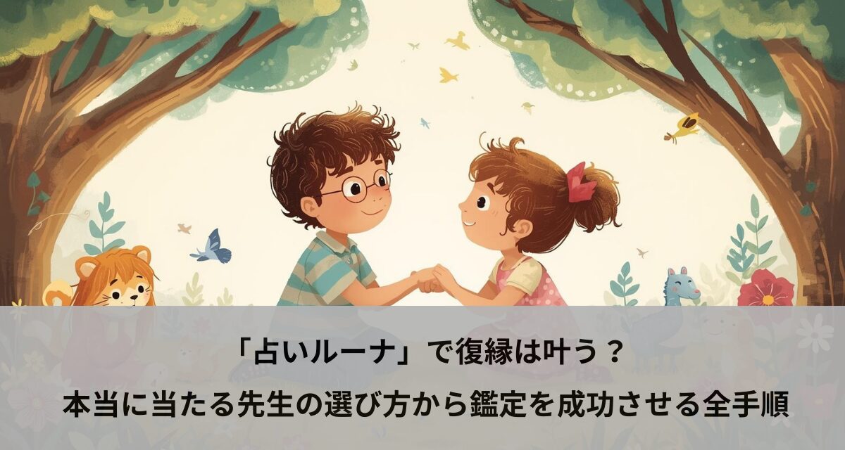 「占いルーナ」で復縁は叶う？本当に当たる先生の選び方から鑑定を成功させる全手順