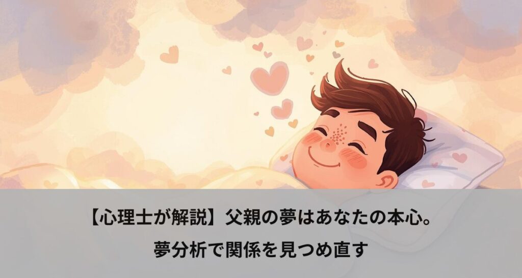 【心理士が解説】父親の夢はあなたの本心。夢分析で関係を見つめ直す