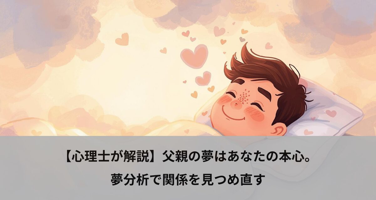 【心理士が解説】父親の夢はあなたの本心。夢分析で関係を見つめ直す
