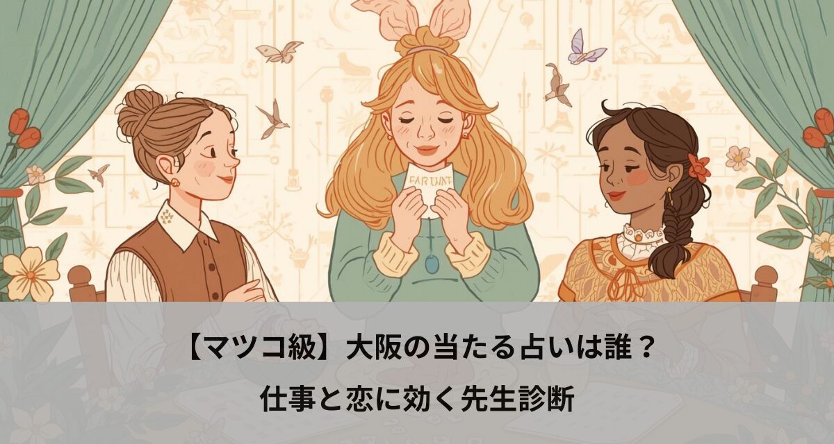 【マツコ級】大阪の当たる占いは誰？仕事と恋に効く先生診断