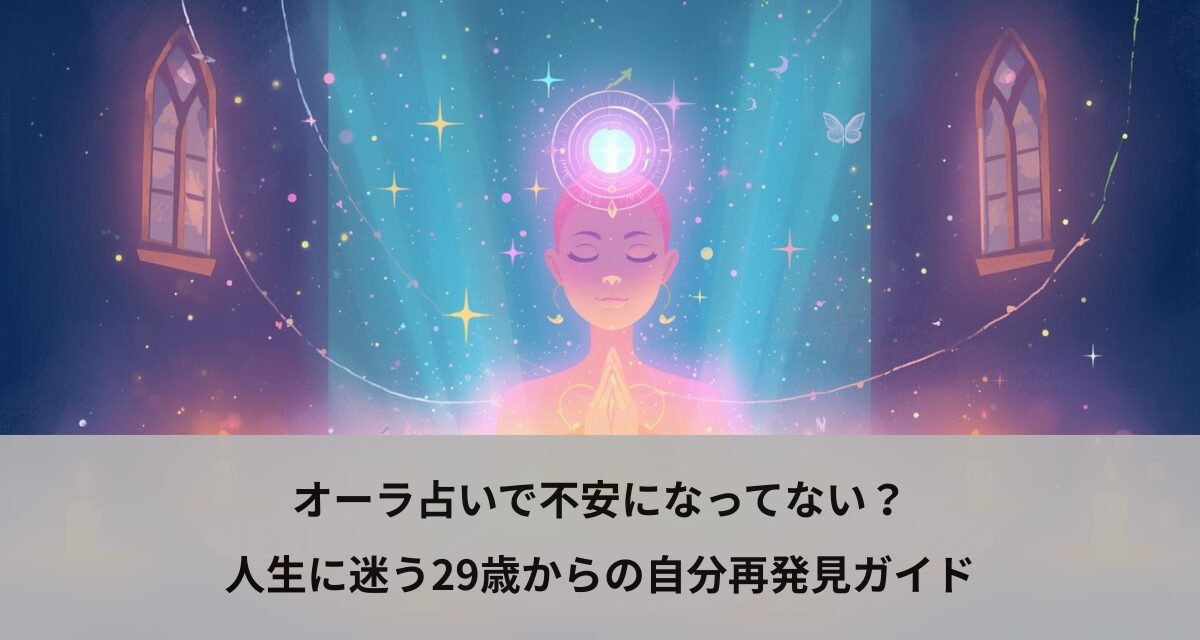 オーラ占いで不安になってない？人生に迷う29歳からの自分再発見ガイド