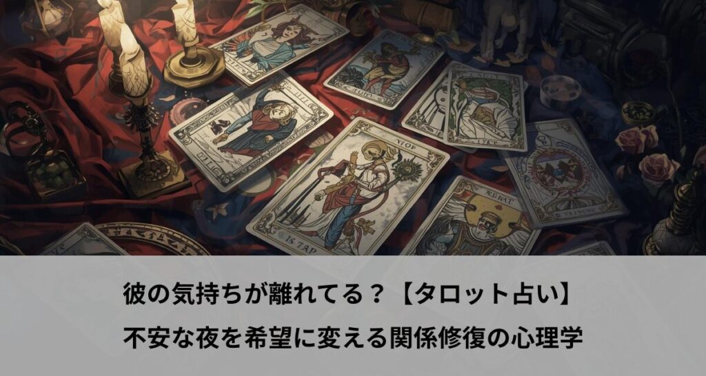 彼の気持ちが離れてる？【タロット占い】不安な夜を希望に変える関係修復の心理学