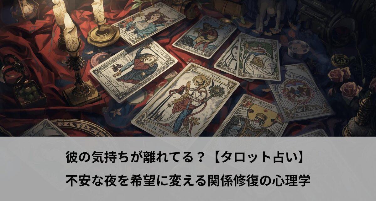 彼の気持ちが離れてる？【タロット占い】不安な夜を希望に変える関係修復の心理学