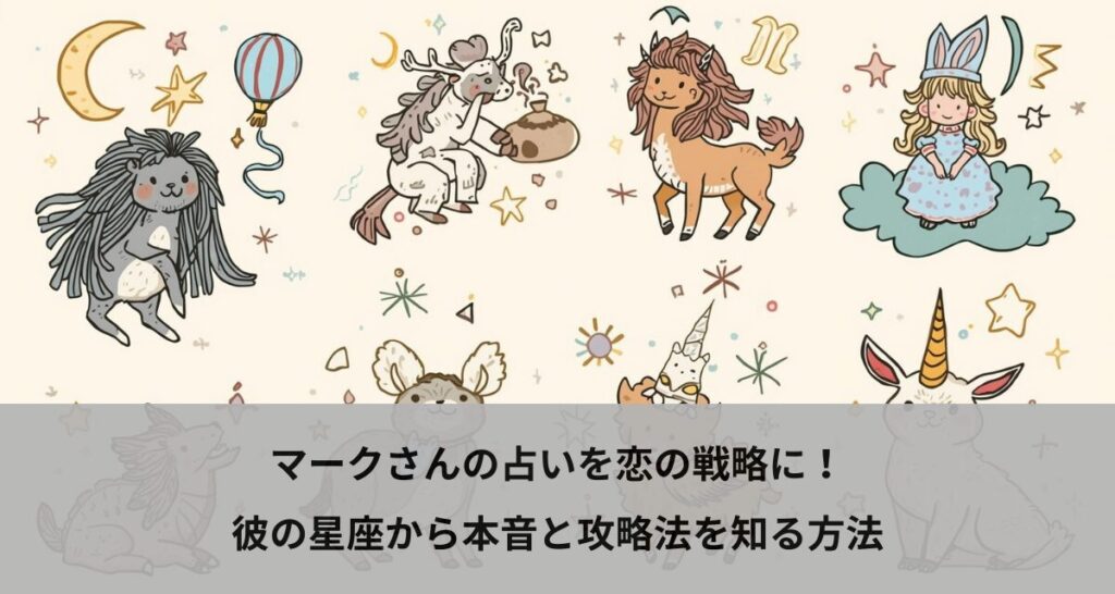 マークさんの占いを恋の戦略に！彼の星座から本音と攻略法を知る方法