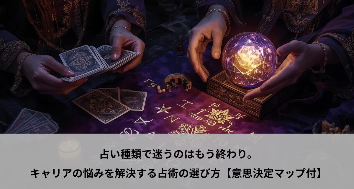占い種類で迷うのはもう終わり。キャリアの悩みを解決する占術の選び方【意思決定マップ付】