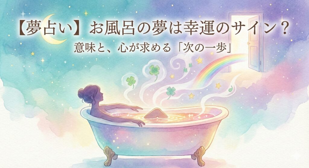 【夢占い】お風呂の夢は幸運のサイン？意味と、心が求める「次の一歩」