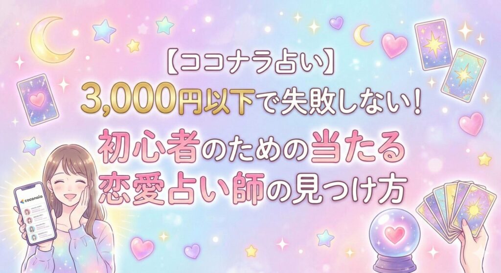 【ココナラ占い】3,000円以下で失敗しない！初心者のための当たる恋愛占い師の見つけ方