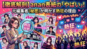 anan表紙の「やばい」を徹底解剖！元編集者が明かす熱狂の理由
