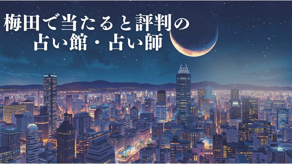 【2026年最新】梅田で当たると評判の占い25選｜恋愛・仕事の悩みを解決する占い館・占い師を徹底比較